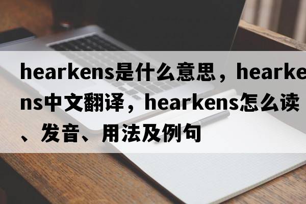hearkens是什么意思，hearkens中文翻譯，hearkens怎么讀、發(fā)音、用法及例句
