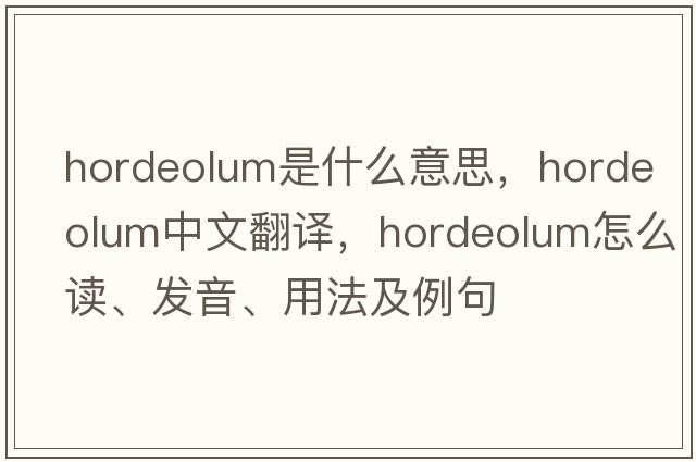 hordeolum是什么意思，hordeolum中文翻譯，hordeolum怎么讀、發(fā)音、用法及例句