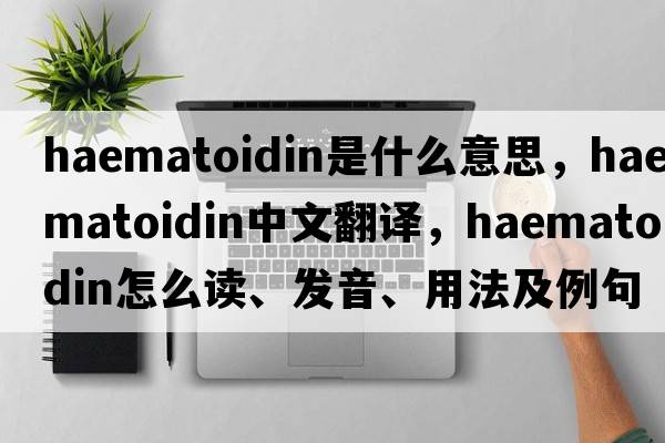 haematoidin是什么意思，haematoidin中文翻譯，haematoidin怎么讀、發(fā)音、用法及例句