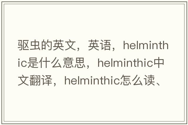 驅蟲(chóng)的英文，英語(yǔ)，helminthic是什么意思，helminthic中文翻譯，helminthic怎么讀、發(fā)音、用法及例句