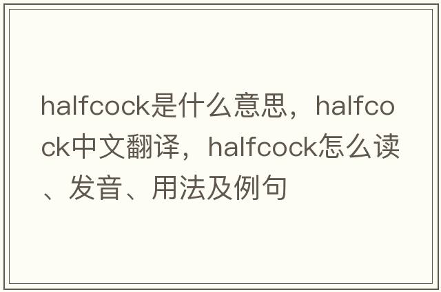 halfcock是什么意思，halfcock中文翻譯，halfcock怎么讀、發(fā)音、用法及例句