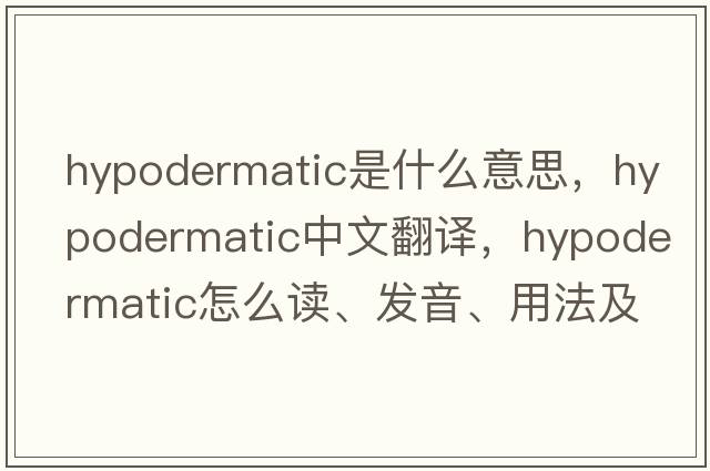 hypodermatic是什么意思，hypodermatic中文翻譯，hypodermatic怎么讀、發(fā)音、用法及例句