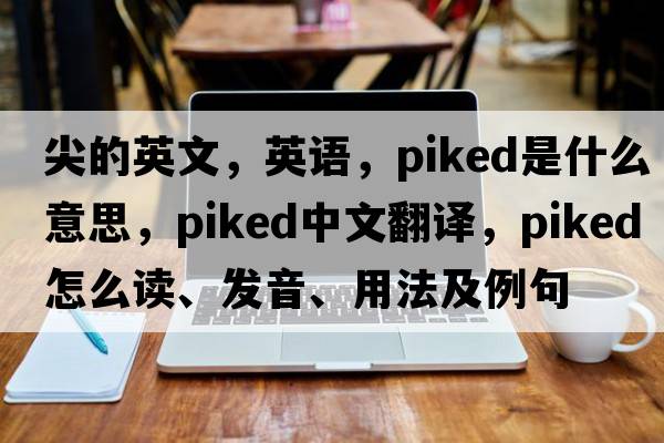 尖的英文，英語(yǔ)，piked是什么意思，piked中文翻譯，piked怎么讀、發(fā)音、用法及例句