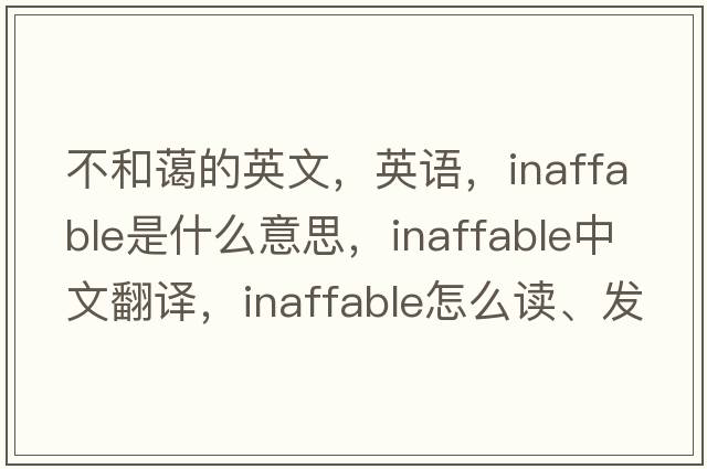 不和藹的英文，英語(yǔ)，inaffable是什么意思，inaffable中文翻譯，inaffable怎么讀、發(fā)音、用法及例句