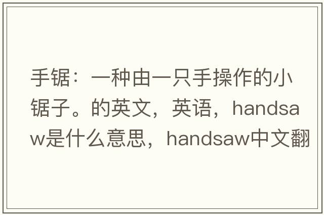 手鋸：一種由一只手操作的小鋸子。的英文，英語(yǔ)，handsaw是什么意思，handsaw中文翻譯，handsaw怎么讀、發(fā)音、用法及例句