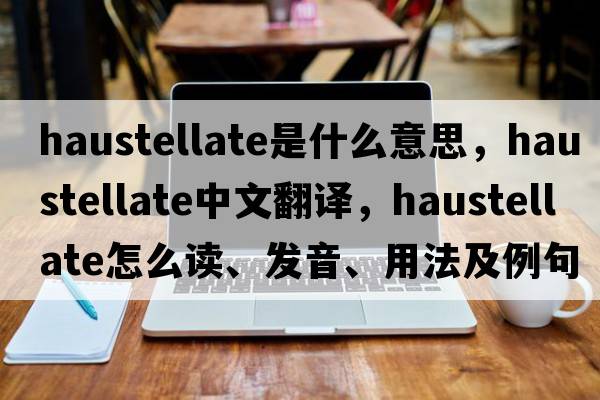 haustellate是什么意思，haustellate中文翻譯，haustellate怎么讀、發(fā)音、用法及例句