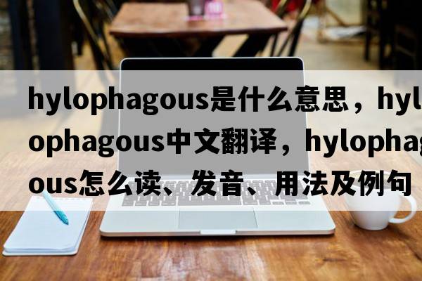 hylophagous是什么意思，hylophagous中文翻譯，hylophagous怎么讀、發(fā)音、用法及例句