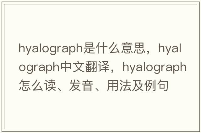 hyalograph是什么意思，hyalograph中文翻譯，hyalograph怎么讀、發(fā)音、用法及例句