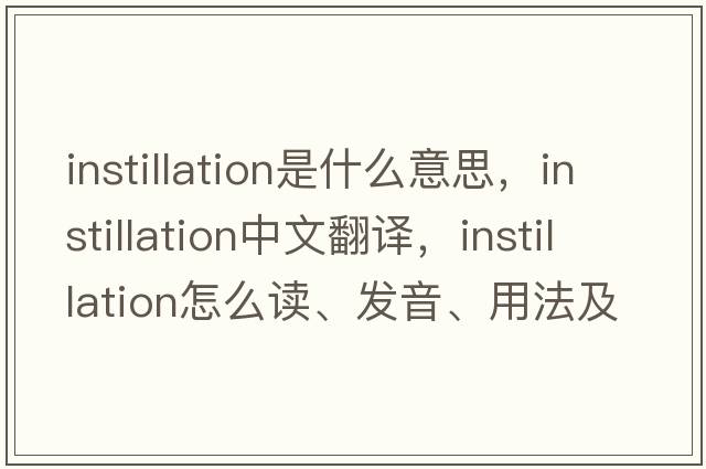 instillation是什么意思，instillation中文翻譯，instillation怎么讀、發(fā)音、用法及例句