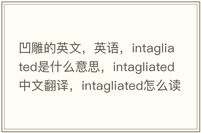 凹雕的英文，英語(yǔ)，intagliated是什么意思，intagliated中文翻譯，intagliated怎么讀、發(fā)音、用法及例句