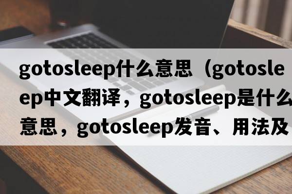 gotosleep什么意思（gotosleep中文翻譯，gotosleep是什么意思，gotosleep發(fā)音、用法及例句）