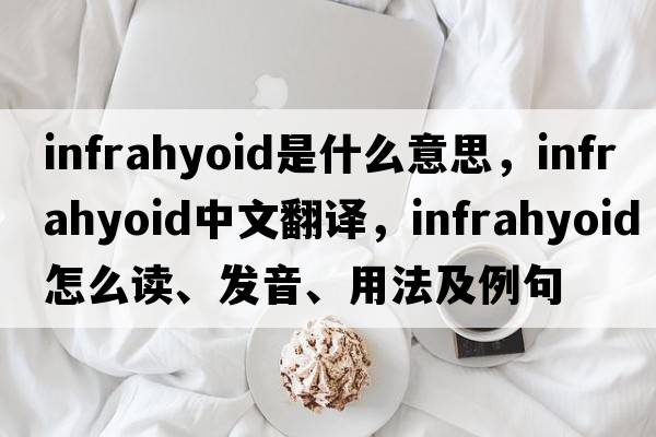infrahyoid是什么意思，infrahyoid中文翻譯，infrahyoid怎么讀、發(fā)音、用法及例句