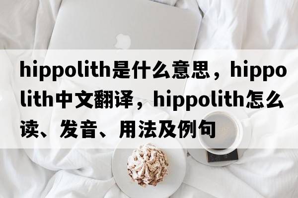 hippolith是什么意思，hippolith中文翻譯，hippolith怎么讀、發(fā)音、用法及例句