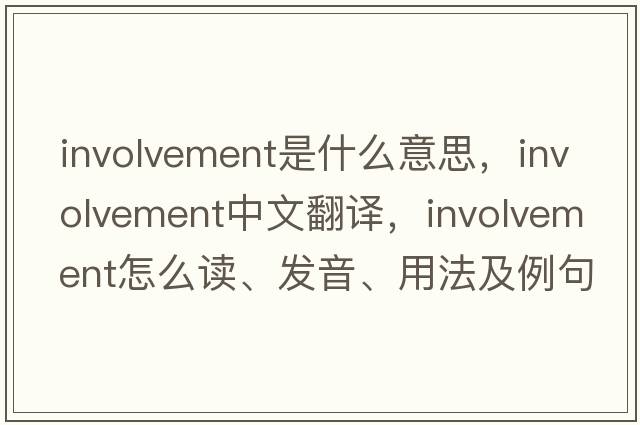 involvement是什么意思，involvement中文翻譯，involvement怎么讀、發(fā)音、用法及例句