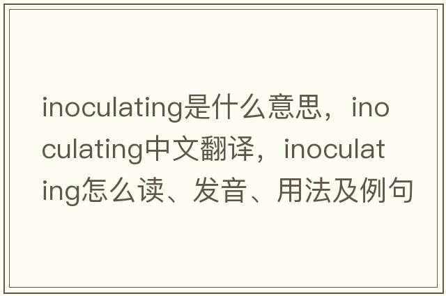 inoculating是什么意思，inoculating中文翻譯，inoculating怎么讀、發(fā)音、用法及例句