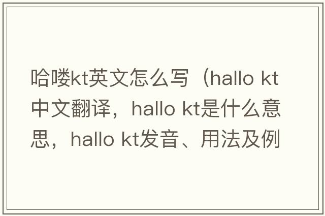 哈嘍kt英文怎么寫(xiě)（hallo kt中文翻譯，hallo kt是什么意思，hallo kt發(fā)音、用法及例句）