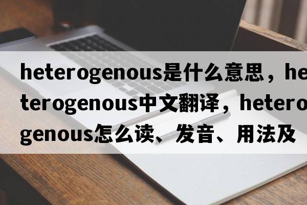 heterogenous是什么意思，heterogenous中文翻譯，heterogenous怎么讀、發(fā)音、用法及例句