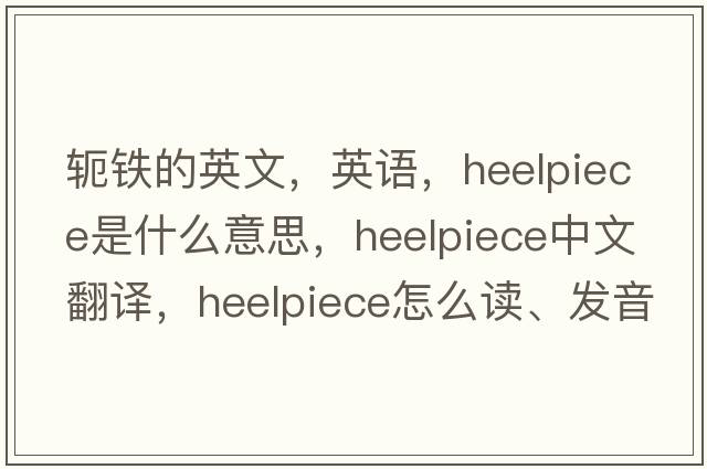 軛鐵的英文，英語(yǔ)，heelpiece是什么意思，heelpiece中文翻譯，heelpiece怎么讀、發(fā)音、用法及例句