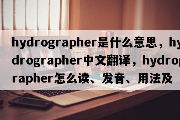 hydrographer是什么意思，hydrographer中文翻譯，hydrographer怎么讀、發(fā)音、用法及例句