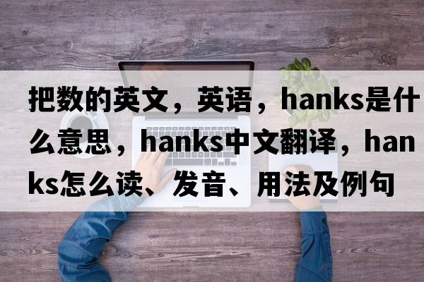 把數的英文，英語(yǔ)，hanks是什么意思，hanks中文翻譯，hanks怎么讀、發(fā)音、用法及例句