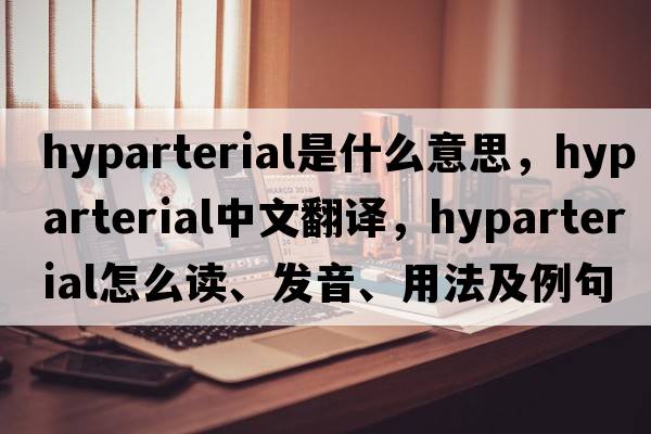 hyparterial是什么意思，hyparterial中文翻譯，hyparterial怎么讀、發(fā)音、用法及例句