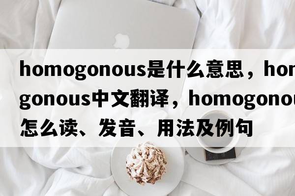 homogonous是什么意思，homogonous中文翻譯，homogonous怎么讀、發(fā)音、用法及例句