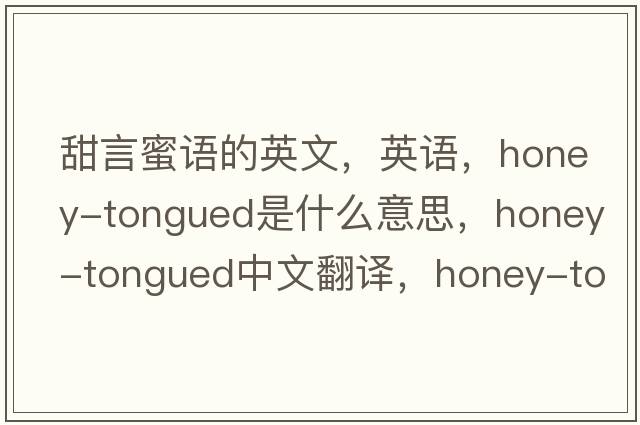 甜言蜜語(yǔ)的英文，英語(yǔ)，honey-tongued是什么意思，honey-tongued中文翻譯，honey-tongued怎么讀、發(fā)音、用法及例句