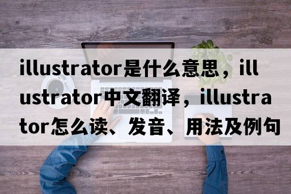 illustrator是什么意思，illustrator中文翻譯，illustrator怎么讀、發(fā)音、用法及例句