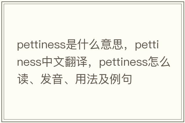 pettiness是什么意思，pettiness中文翻譯，pettiness怎么讀、發(fā)音、用法及例句