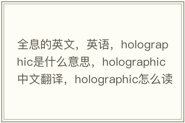 全息的英文，英語(yǔ)，holographic是什么意思，holographic中文翻譯，holographic怎么讀、發(fā)音、用法及例句