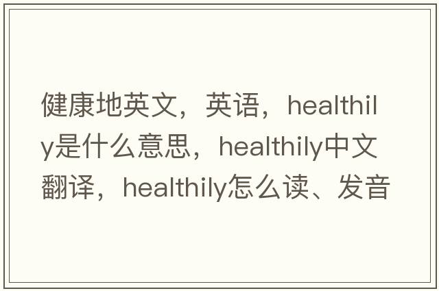 健康地英文，英語(yǔ)，healthily是什么意思，healthily中文翻譯，healthily怎么讀、發(fā)音、用法及例句