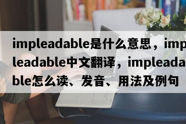impleadable是什么意思，impleadable中文翻譯，impleadable怎么讀、發(fā)音、用法及例句