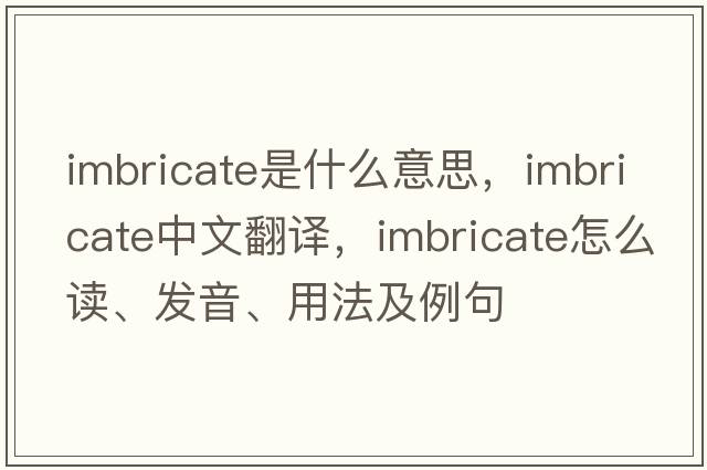 imbricate是什么意思，imbricate中文翻譯，imbricate怎么讀、發(fā)音、用法及例句