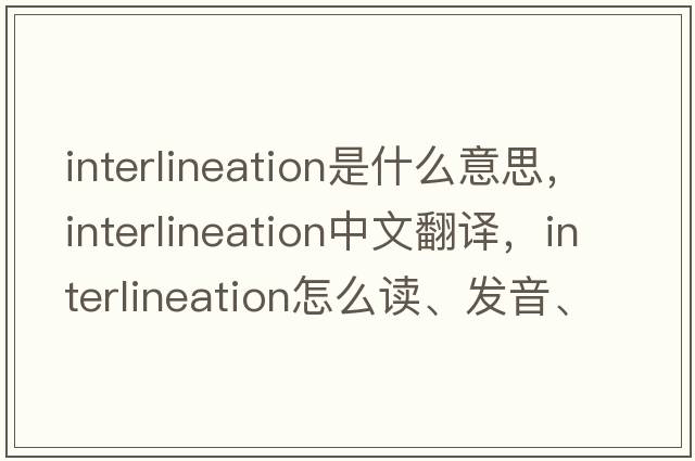 interlineation是什么意思，interlineation中文翻譯，interlineation怎么讀、發(fā)音、用法及例句