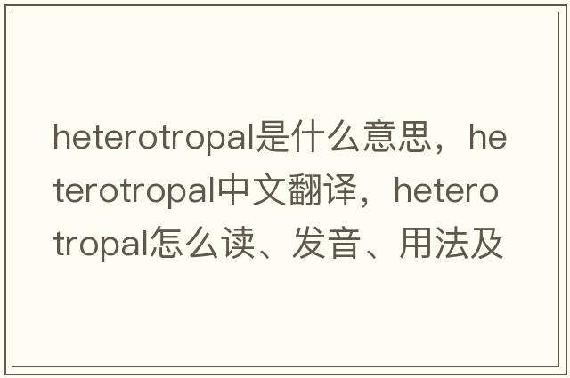 heterotropal是什么意思，heterotropal中文翻譯，heterotropal怎么讀、發(fā)音、用法及例句