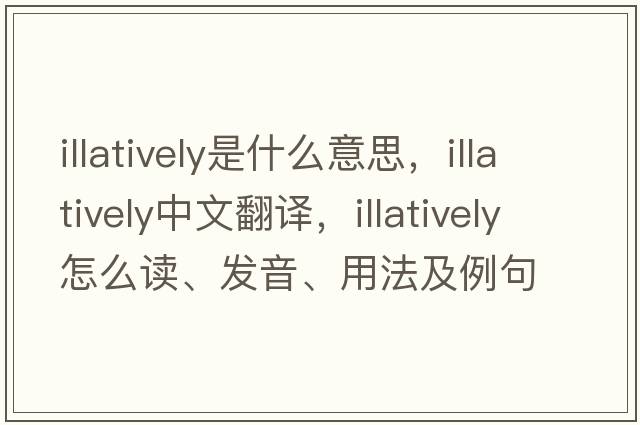 illatively是什么意思，illatively中文翻譯，illatively怎么讀、發(fā)音、用法及例句