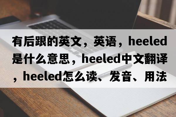 有后跟的英文，英語(yǔ)，heeled是什么意思，heeled中文翻譯，heeled怎么讀、發(fā)音、用法及例句
