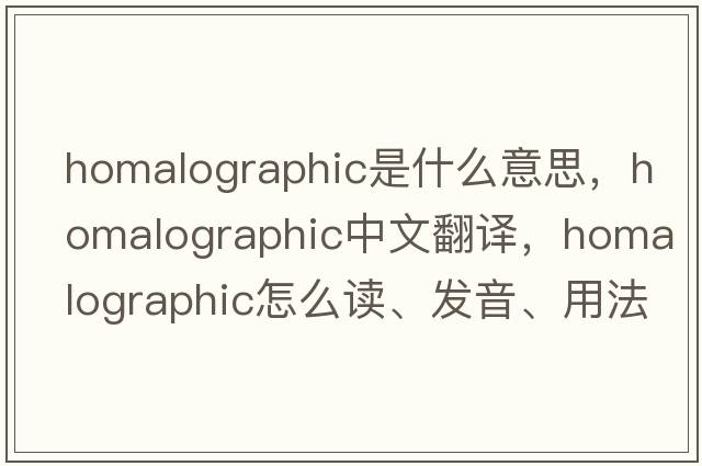 homalographic是什么意思，homalographic中文翻譯，homalographic怎么讀、發(fā)音、用法及例句