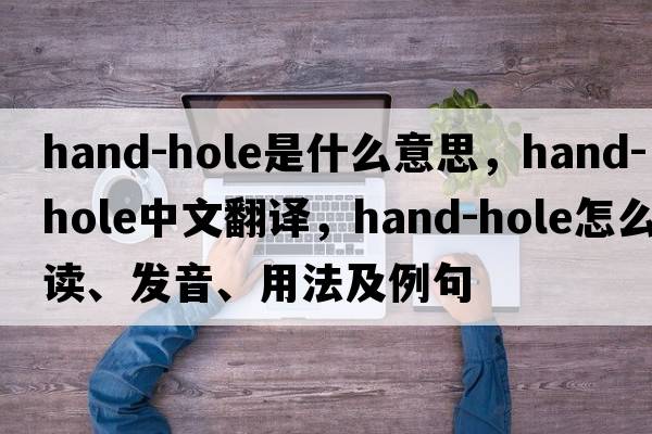 hand-hole是什么意思，hand-hole中文翻譯，hand-hole怎么讀、發(fā)音、用法及例句