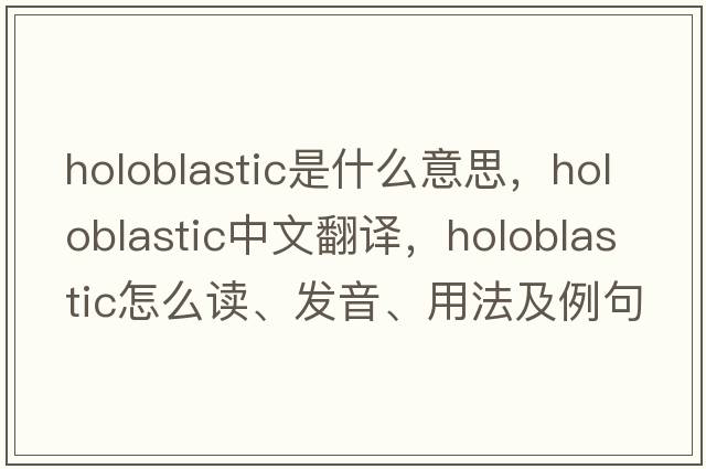 holoblastic是什么意思，holoblastic中文翻譯，holoblastic怎么讀、發(fā)音、用法及例句