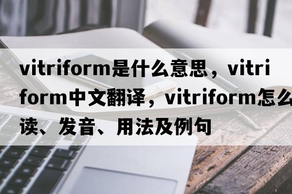 vitriform是什么意思，vitriform中文翻譯，vitriform怎么讀、發(fā)音、用法及例句