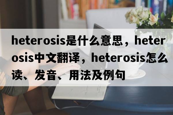 heterosis是什么意思，heterosis中文翻譯，heterosis怎么讀、發(fā)音、用法及例句