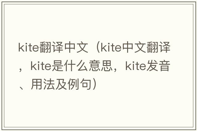 kite翻譯中文（kite中文翻譯，kite是什么意思，kite發(fā)音、用法及例句）