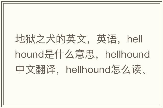 地獄之犬的英文，英語(yǔ)，hellhound是什么意思，hellhound中文翻譯，hellhound怎么讀、發(fā)音、用法及例句