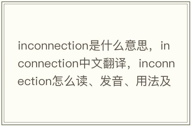 inconnection是什么意思，inconnection中文翻譯，inconnection怎么讀、發(fā)音、用法及例句