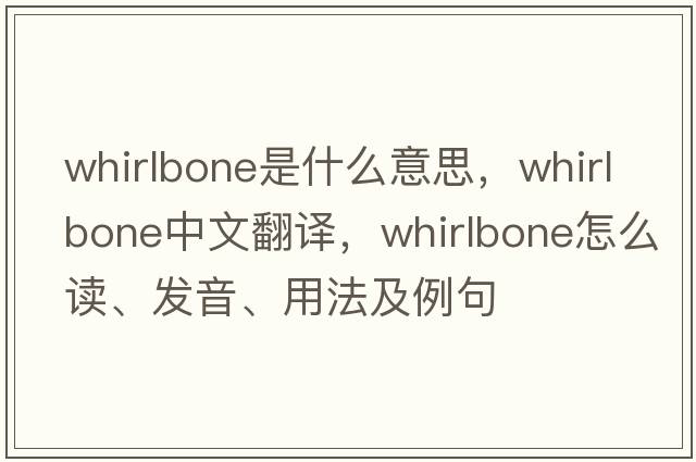 whirlbone是什么意思，whirlbone中文翻譯，whirlbone怎么讀、發(fā)音、用法及例句