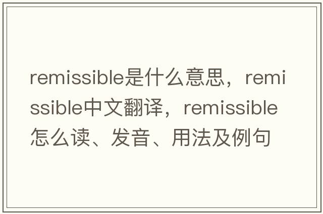 remissible是什么意思，remissible中文翻譯，remissible怎么讀、發(fā)音、用法及例句