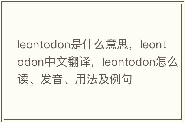 Leontodon是什么意思，Leontodon中文翻譯，Leontodon怎么讀、發(fā)音、用法及例句