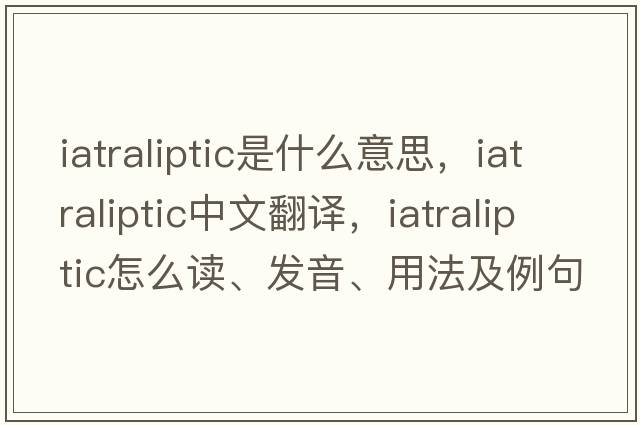iatraliptic是什么意思，iatraliptic中文翻譯，iatraliptic怎么讀、發(fā)音、用法及例句