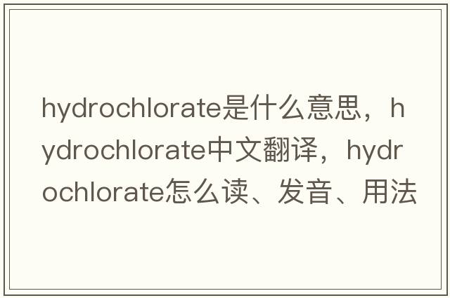 hydrochlorate是什么意思，hydrochlorate中文翻譯，hydrochlorate怎么讀、發(fā)音、用法及例句